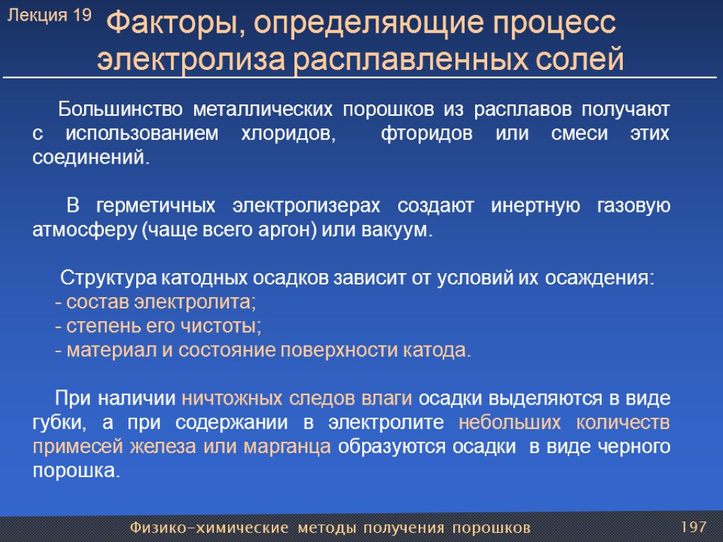 Физико-химические методы получения порошков 197 Факторы, определяющие процесс электролиза расплавленных солей Большинство металлических порошков